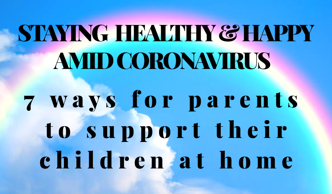 STAYING HEALTHY AND HAPPY AMID CORONAVIRUS: 7 Ways For Parents To Support Their Children At Home