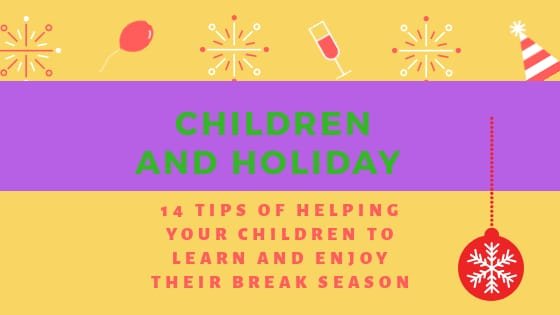 CHILDREN AND HOLIDAY SEASON: 14 TIPS OF HELPING YOUR CHILDREN TO LEARN AND ENJOY THE HOLIDAY SEASON